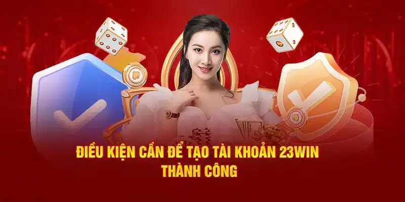 Điều kiện cơ bản để có thể đăng ký tài khoản chơi tại 23Win