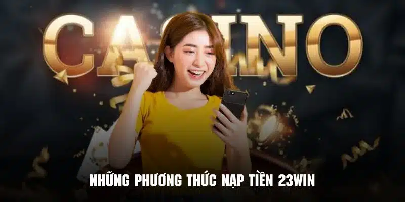 Những phương thức nạp tiền 23WIN đang phổ biến nhất